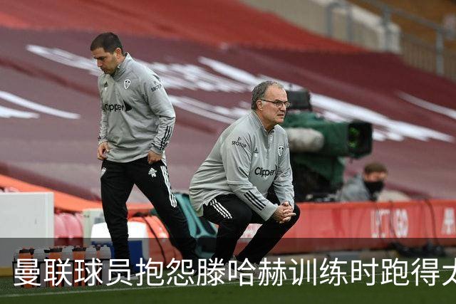 曼联球员抱怨滕哈赫训练时跑得太多